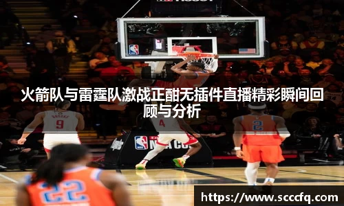 火箭队与雷霆队激战正酣无插件直播精彩瞬间回顾与分析