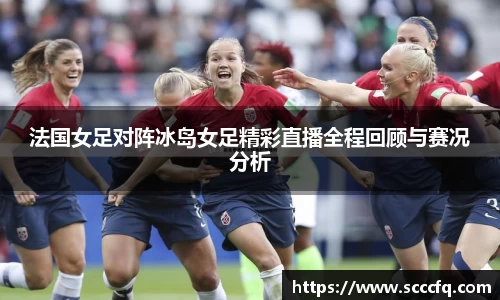 法国女足对阵冰岛女足精彩直播全程回顾与赛况分析