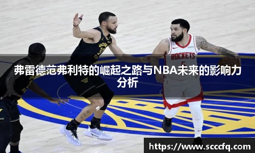 弗雷德范弗利特的崛起之路与NBA未来的影响力分析